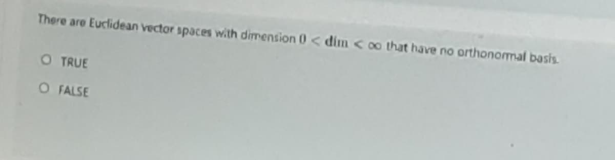 There are Euclidean vector spaces with dimension 0< dim < oo that have no orthonomal basis.
O TRUE
O FALSE
