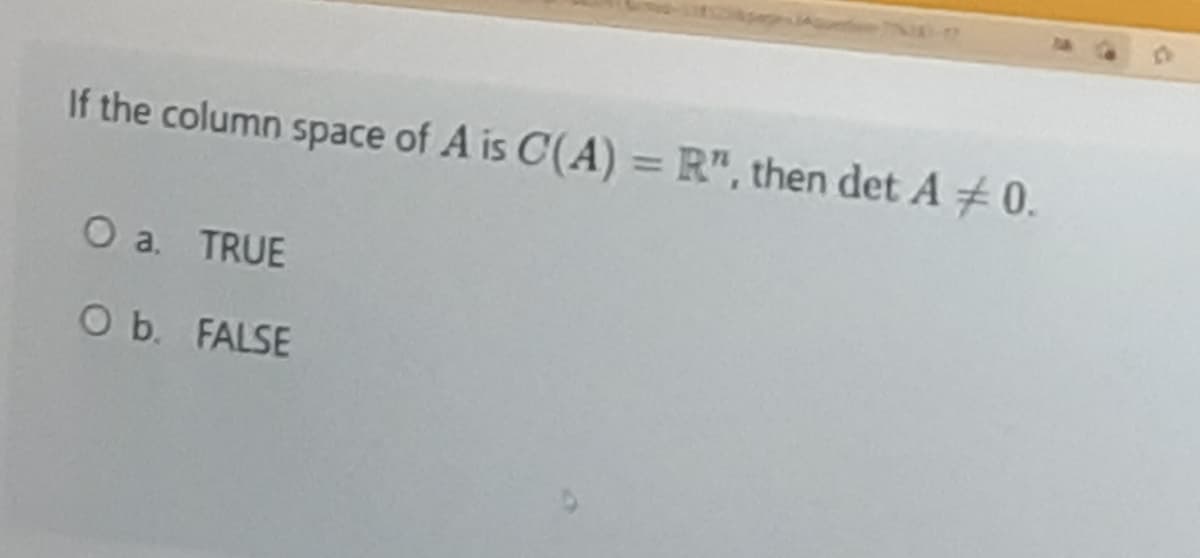 If the column space of A is C(A) = R", then det A +0.
%3D
O a. TRUE
O b. FALSE

