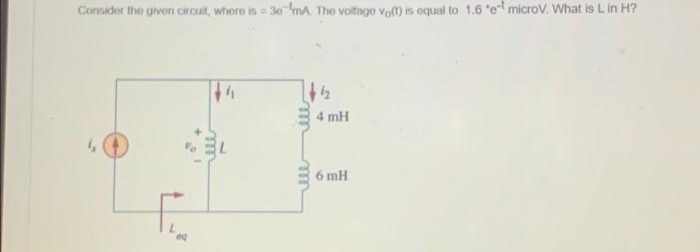 Consider the given circuit, where is = 30 mA The voltage vo(t) is equal to 1.6 "el microV. What is L in H?
+4
m
ell
1₂
4 mH
6 mH