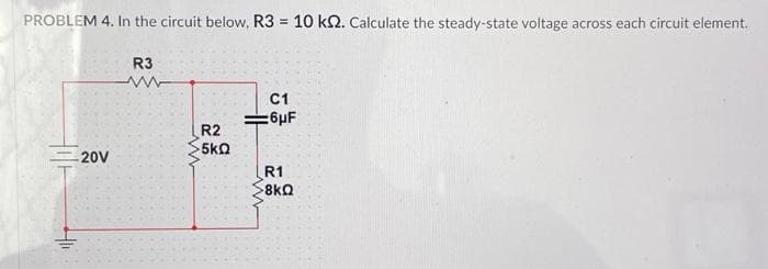 PROBLEM 4. In the circuit below, R3 = 10 k2. Calculate the steady-state voltage across each circuit element.
-20V
R3
www
R2
-5kQ
C1
:6μF
R1
>8kQ
