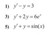 1) y'-y = 3
3) y'+2y = 6e"
5) y'+ y =sin(x)
