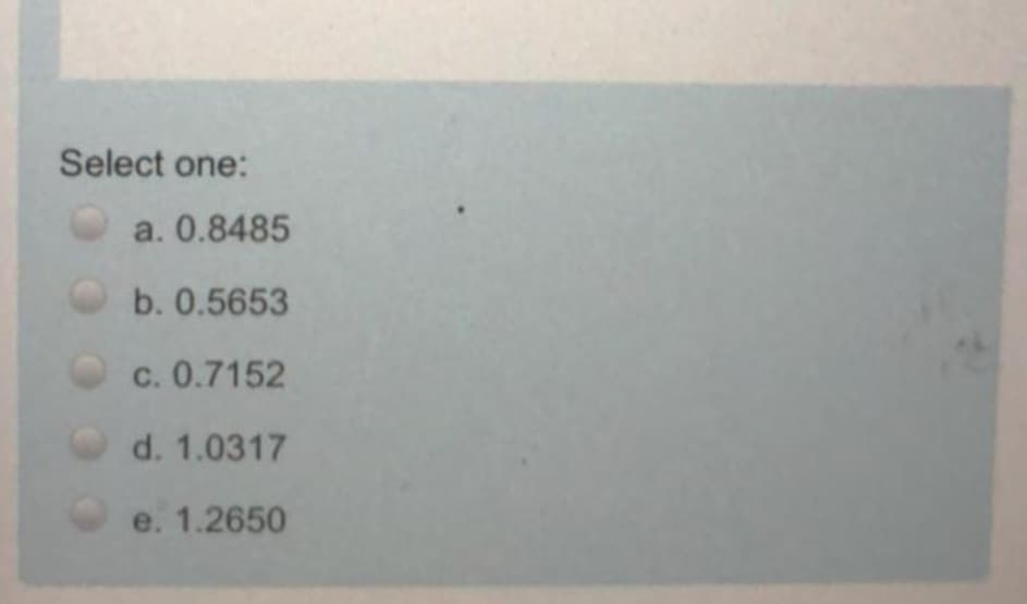 Select one:
a. 0.8485
b. 0.5653
c. 0.7152
d. 1.0317
e. 1.2650
