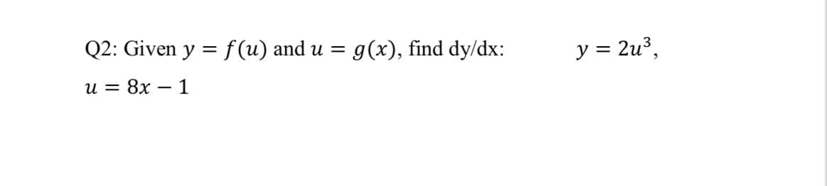 Q2: Given y = f (u) and u = g(x), find dy/dx:
y = 2u3,
и %3D 8х — 1
