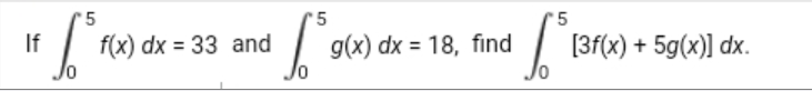 '5
'5
If
| f(x) dx = 33 and
g(x) dx = 18, find
[3f(x) + 5g(x)] dx.
