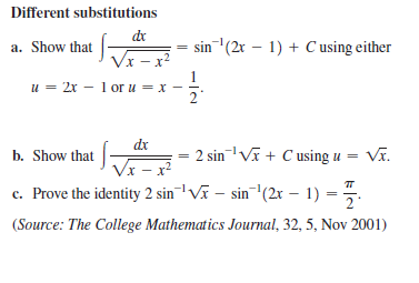 Different substitutions
dr
a. Show that
sin(2r – 1) + C using either
Vx - x
u = 2x – 1 or u = x
dx
b. Show that
2 sin Vĩ + C using u =
Vĩ.
Vx - x²
c. Prove the identity 2 sin¬lVĩ – sin(2x – 1) =
(Source: The College Mathematics Journal, 32, 5, Nov 2001)
