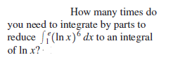 How many times do
you need to integrate by parts to
reduce ff(In x)° dx to an integral
of In x? ·
