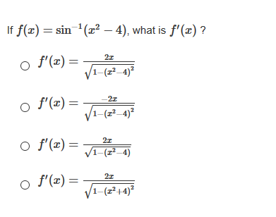 If f(x) = sin '(x² – 4), what is f'(x) ?
f'(x) =
f'(x):
V
-2z
-(z²_4)²
o f'(x) =
2z
1-(z²–4)
o f'(x) =
/1-(z²+4)²
