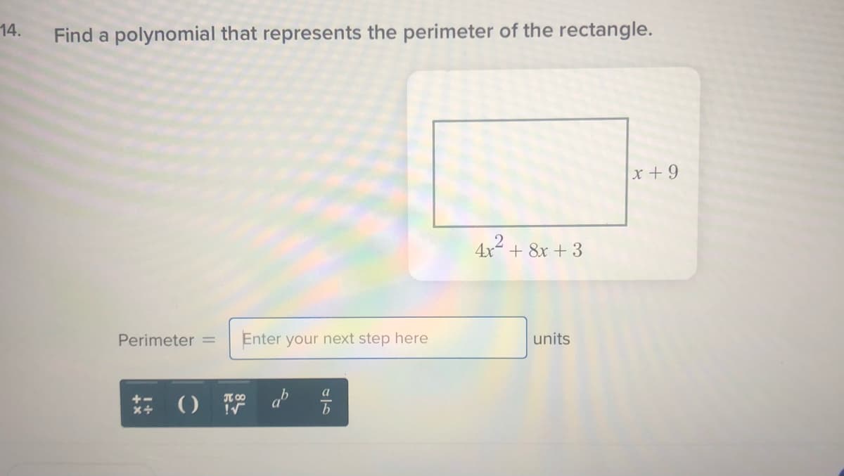 14.
Find a polynomial that represents the perimeter of the rectangle.
x + 9
2
+ 8x + 3
Perimeter =
Enter your next step here
units
a
JT 00
