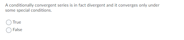 A conditionally convergent series is in fact divergent and it converges only under
some special conditions.
True
False
