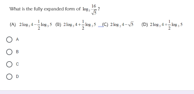 16
What is the fully expanded form of log, -
?
(A) 2log; 4--log ,5 (B) 2log;4+–log ; 5 _(C) 2log , 4–5 (D) 2log, 4 +- log ;
