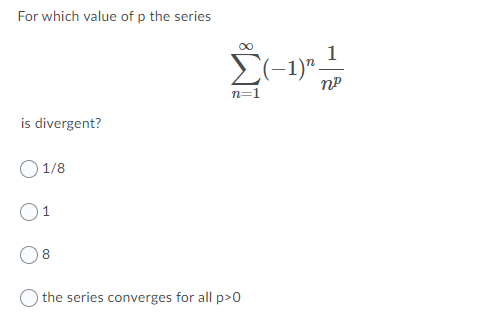 For which value of p the series
n=1
is divergent?
) 1/8
1
8.
) the series converges for all p>0
