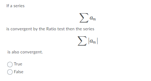 If a series
An
is convergent by the Ratio test then the series
Σα
|an|
is also convergent.
True
False
