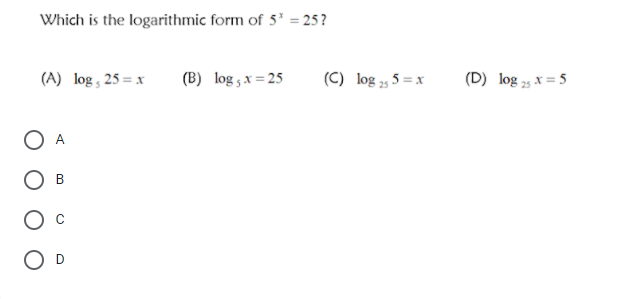 Which is the logarithmic form of 5* = 25 ?
(A) log , 25 = x
(B) log ,x = 25
(C) log , 5 = x
(D) log 5 x= 5
B
