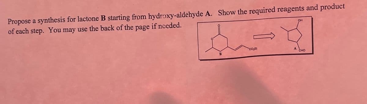 Propose a synthesis for lactone B starting from hydroxy-aldehyde A. Show the required reagents and product
of each step. You may use the back of the page if needed.
OH
COE
A
CHO
B