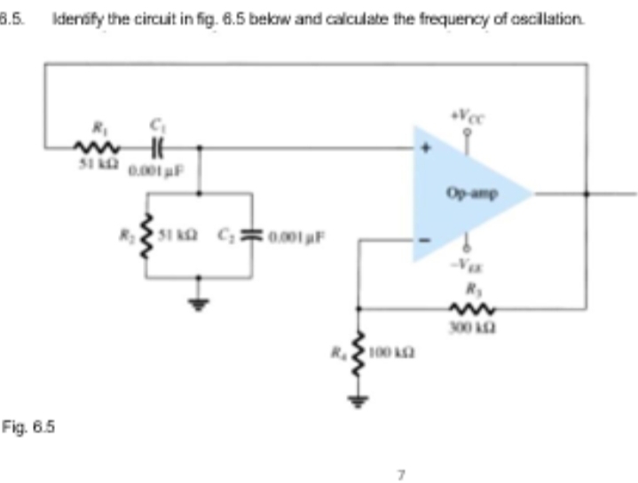 6.5.
Idernify the circuit in fig. 6.5 bekw and calculate the frequency of oscillation.
51 a 0.001 F
Op amp
51 k C
0.001 aF
R
300 a
100
Fig. 6.5
