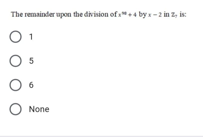 The remainder upon the division of x98 +4 by x - 2 in z, is:
O 5
O None
