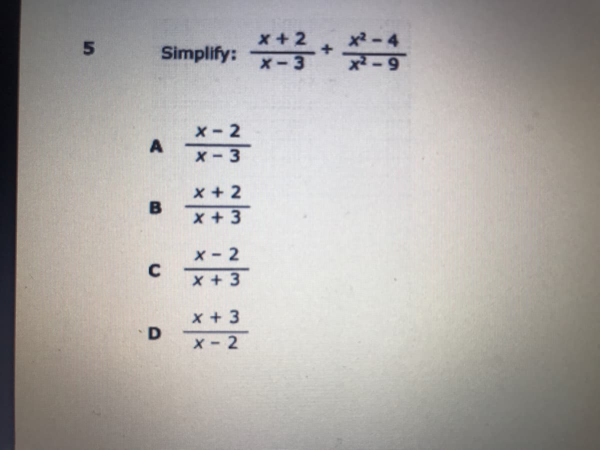 x2 - 4
Simplify:
x-2
X- 3
x + 2
B
x + 3
x-2
C
x + 3
x + 3
D
x-2
