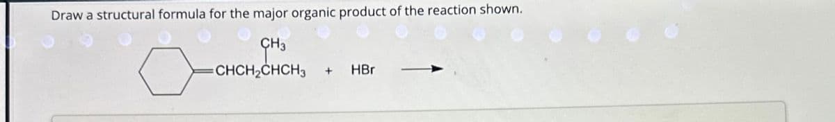 Draw a structural formula for the major organic product of the reaction shown.
CH3
=CHCH₂CHCH3
+ HBr
