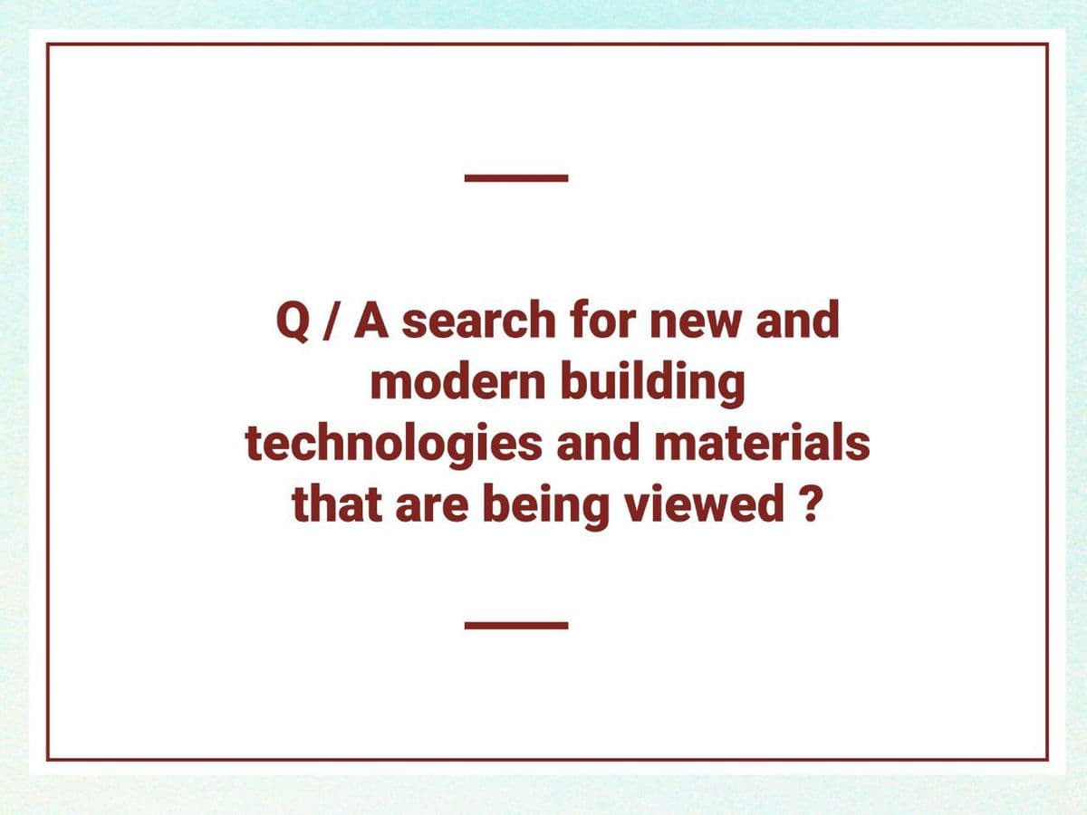 Q/A search for new and
modern building
technologies and materials
that are being viewed ?
