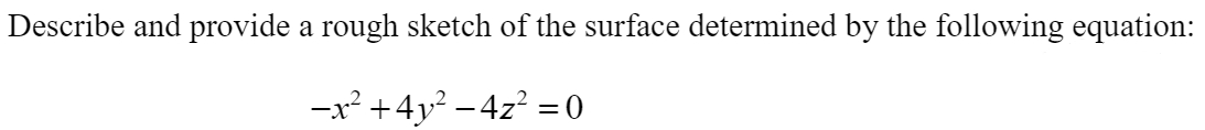 Describe and provide a rough sketch of the surface determined by the following equation:
-x² +4y? – 4z? = 0
%3D
