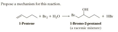 Propose a mechanism for this reaction.
OH
Br.
+ Br, + H,O
+ HBr
1-Bromo-2-pentanol
(a racemic mixture)
1-Pentene
