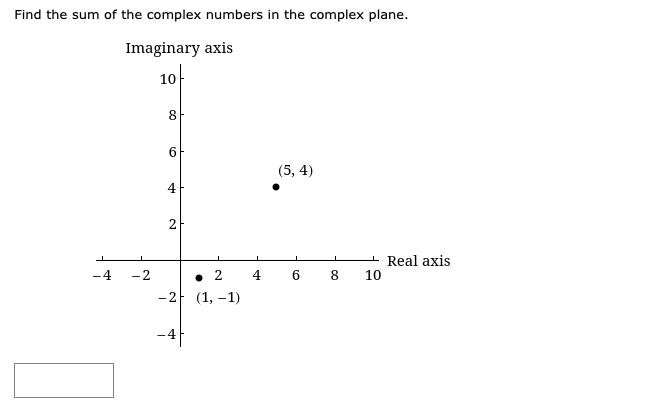 Find the sum of the complex numbers in the complex plane.
Imaginary axis
10
8
6.
(5, 4)
2
- Real axis
-4
-2
• 2
4
8
10
-2 (1, –1)
-4
