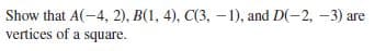 Show that A(-4, 2), B(1, 4), C(3, -1), and D(-2, -3) are
vertices of a square.
