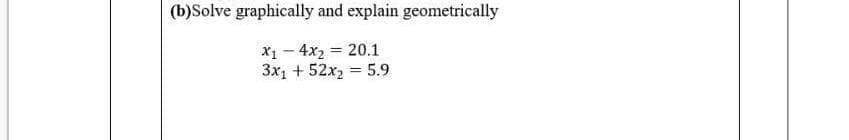 (b)Solve graphically and explain geometrically
X1 - 4x2 = 20.1
3x1 + 52x2 = 5.9
