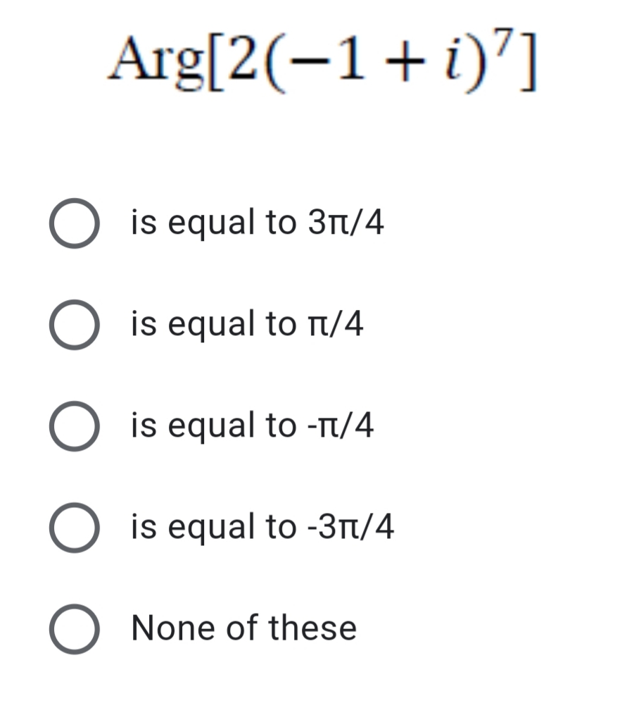 Arg[2(-1+i)"]
O is equal to 3n/4
O is equal to r/4
is equal to -T/4
is equal to -3r/4
None of these
