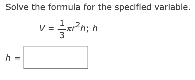 Solve the formula for the specified variable.
I op?n; h
V =
3
h =
%D
