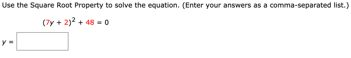 Use the Square Root Property to solve the equation. (Enter your answers as a comma-separated list.)
(7y + 2)2 + 48 = 0
y =
