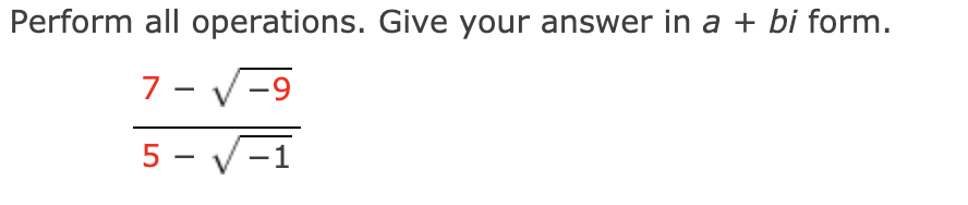 Perform all operations. Give your answer in a + bi form.
7 - V-9
5 - V-1
