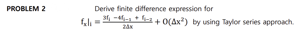 Derive finite difference expression for
3f; -4fj-1 + fj-2
PROBLEM 2
fxli
+ 0(Ax²) by using Taylor series approach.
2Δx
