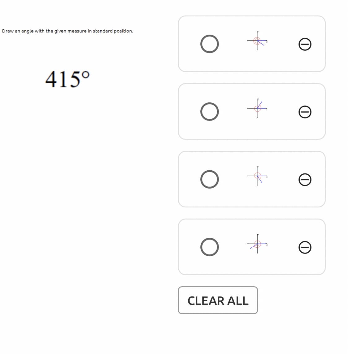 Draw an angle with the given measure in standard position.
415°
CLEAR ALL
to
