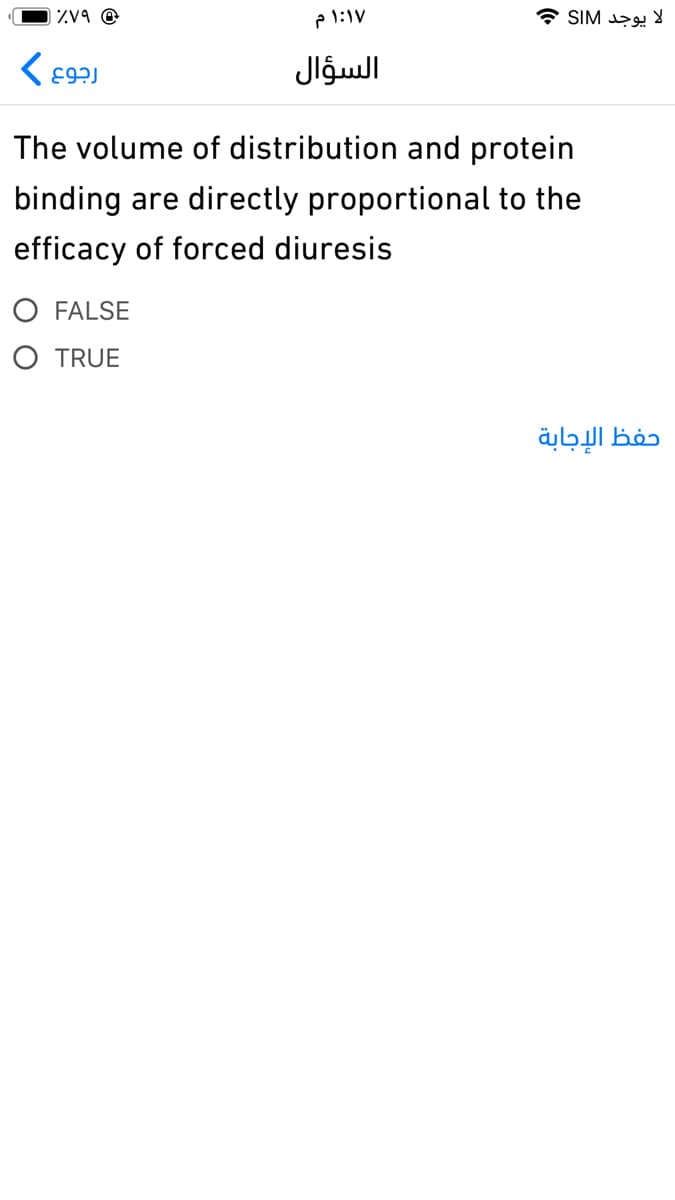 ٪۷۹
رجوع
۱:۱۷ م
السؤال
O FALSE
O TRUE
لا يوجد SIM
The volume of distribution and protein
binding are directly proportional to the
efficacy of forced diuresis
حفظ الإجابة