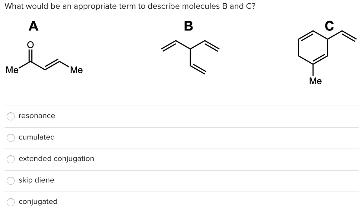 What would be an appropriate term to describe molecules B and C?
A
B
Ме
Me
Ме
resonance
cumulated
extended conjugation
skip diene
conjugated
