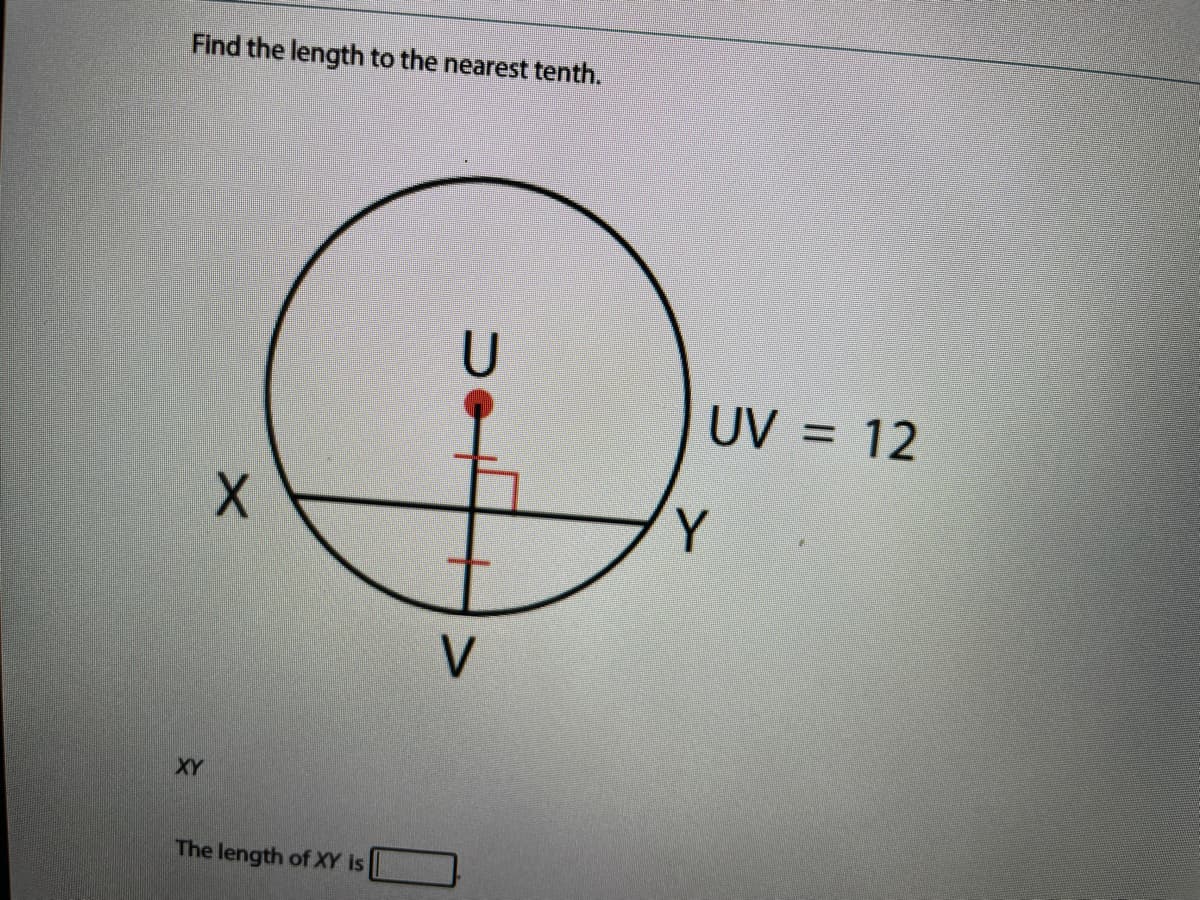 Find the length to the nearest tenth.
UV
UV = 12
V
XY
The length of XY is
