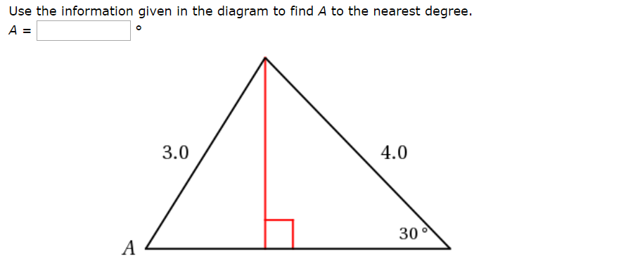 Use the information given in the diagram to find A to the nearest degree.
A =
4.0
3.0
30
