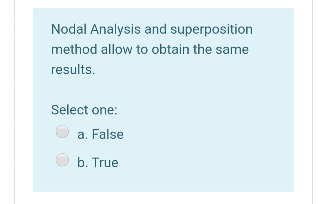 Nodal Analysis and superposition
method allow to obtain the same
results.
Select one:
a. False
b. True
