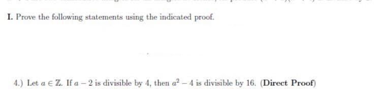 I. Prove the following statements using the indicated proof.
4.) Let a € Z. If a – 2 is divisible by 4, then a?- 4 is divisible by 16. (Direct Proof)
