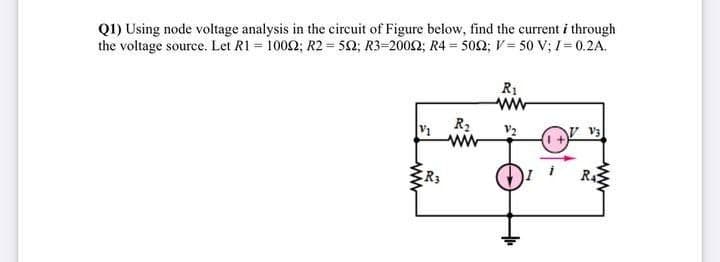 Q1) Using node voltage analysis in the circuit of Figure below, find the current i through
the voltage source. Let R1 = 1002; R2 = 52; R3=2002; R4 = 502; V= 50 V; I= 0.2A.
R1
R2
V2
R3
R4
