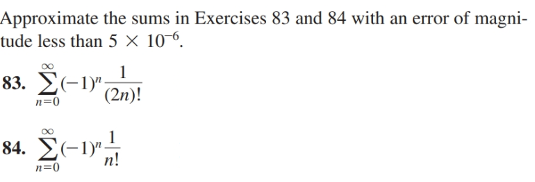 Approximate the sums in Exercises 83 and 84 with an error of magni-
tude less than 5 × 10-6.
83. E(-1)",
(2n)!
n=0
84. Σ-1 -
п!
n=0

