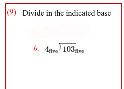 |(9) Divide in the indicated base
b. 4five' 103five
