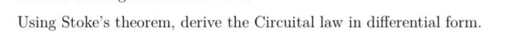 Using Stoke's theorem, derive the Circuital law in differential form.