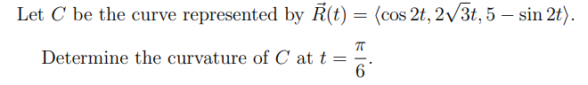 Let C be the curve represented by Ŕ(t) = (cos 2t, 2√3t, 5 — sin 2t).
-
ㅠ
Determine the curvature of C at t =
=
6