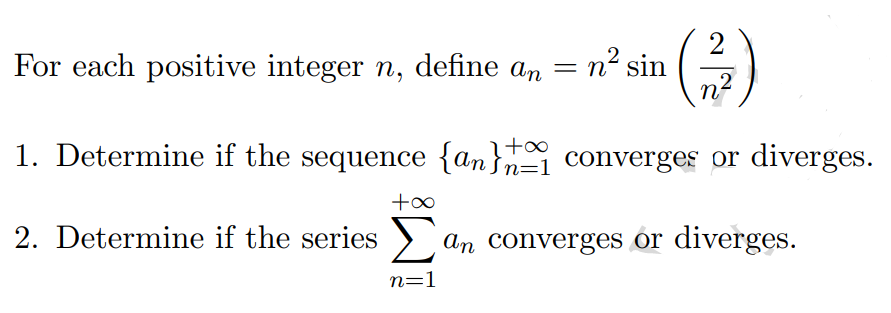 For each positive integer n, define an = n² sin
+∞
1. Determine if the sequence {an} converges or diverges.
2. Determine if the series
+∞
2
n²
2
n=1
an converges or diverges.