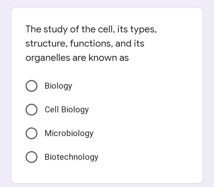 The study of the cell, its types,
structure, functions, and its
organelles are known as
Biology
O Cell Biology
Microbiology
O Biotechnology
