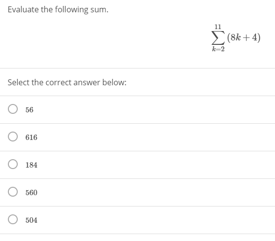 Evaluate the following sum.
11
(8k+4)
k=2
Select the correct answer below:
56
616
184
560
504
=WI
