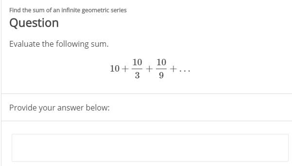 Find the sum of an infinite geometric series
Question
Evaluate the following sum.
10
10+
3
10
9.
Provide your answer below:

