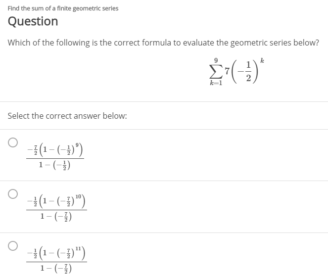 Find the sum of a finite geometric series
Question
Which of the following is the correct formula to evaluate the geometric series below?
k=1
Select the correct answer below:
(1-(-→)")
1-(-;)
#(1-(-)")
1-(-)
#(1-(-1)")
1-(-)
